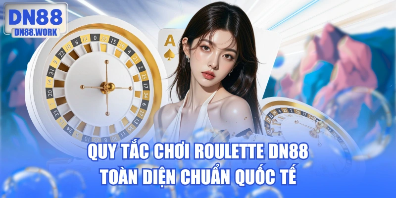 Quy Tắc Chơi Roulette DN88 Toàn Diện Chuẩn Quốc Tế