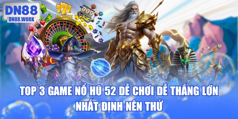 Top 3 Game Nổ Hũ 52 Dễ Chơi Dễ Thắng Lớn Nhất Định Nên Thử